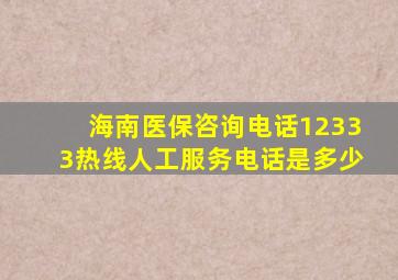 海南医保咨询电话12333热线人工服务电话是多少