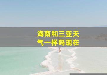 海南和三亚天气一样吗现在