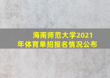 海南师范大学2021年体育单招报名情况公布