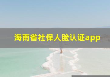 海南省社保人脸认证app