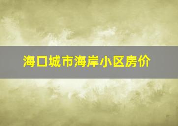 海口城市海岸小区房价