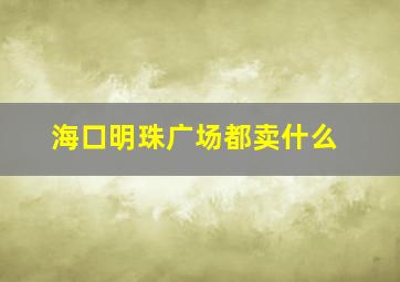 海口明珠广场都卖什么