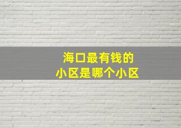 海口最有钱的小区是哪个小区