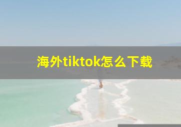 海外tiktok怎么下载