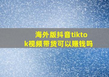 海外版抖音tiktok视频带货可以赚钱吗