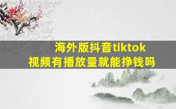 海外版抖音tiktok视频有播放量就能挣钱吗