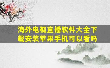 海外电视直播软件大全下载安装苹果手机可以看吗