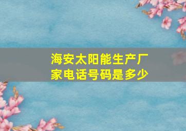 海安太阳能生产厂家电话号码是多少