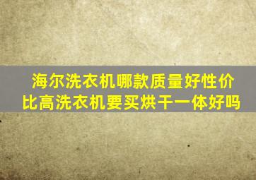 海尔洗衣机哪款质量好性价比高洗衣机要买烘干一体好吗