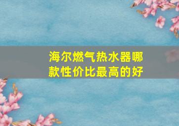 海尔燃气热水器哪款性价比最高的好