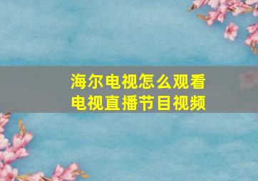 海尔电视怎么观看电视直播节目视频