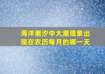 海洋潮汐中大潮现象出现在农历每月的哪一天