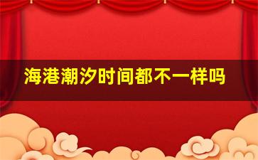 海港潮汐时间都不一样吗