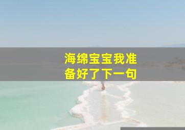 海绵宝宝我准备好了下一句