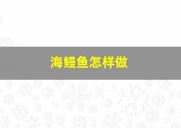 海鳗鱼怎样做