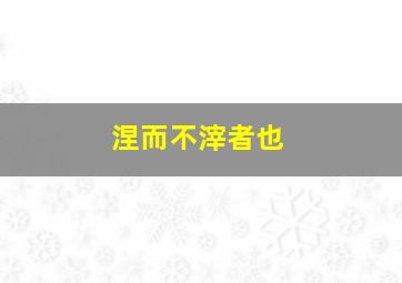 涅而不滓者也