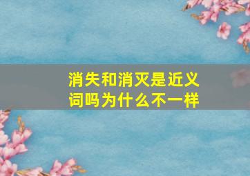 消失和消灭是近义词吗为什么不一样