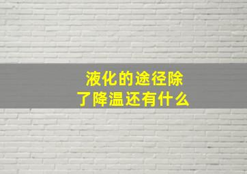 液化的途径除了降温还有什么