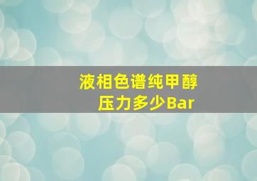 液相色谱纯甲醇压力多少Bar