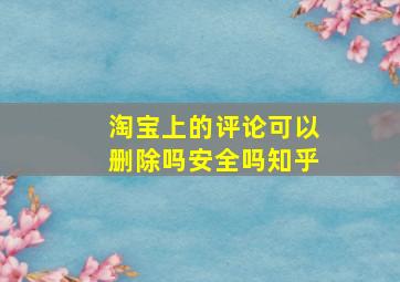 淘宝上的评论可以删除吗安全吗知乎