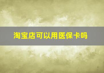 淘宝店可以用医保卡吗