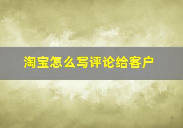 淘宝怎么写评论给客户