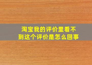 淘宝我的评价里看不到这个评价是怎么回事