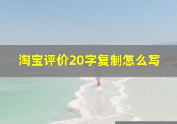 淘宝评价20字复制怎么写