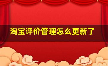 淘宝评价管理怎么更新了