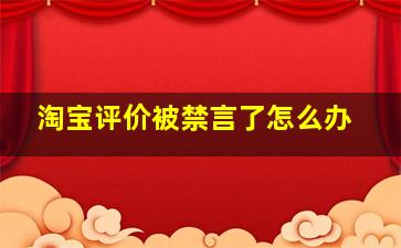 淘宝评价被禁言了怎么办