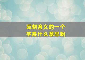 深刻含义的一个字是什么意思啊