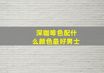 深咖啡色配什么颜色最好男士