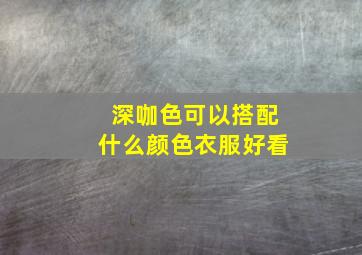 深咖色可以搭配什么颜色衣服好看