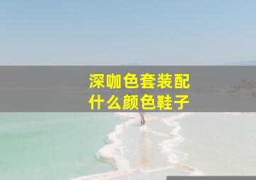 深咖色套装配什么颜色鞋子