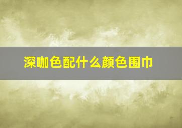 深咖色配什么颜色围巾