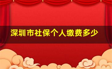 深圳市社保个人缴费多少