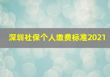 深圳社保个人缴费标准2021