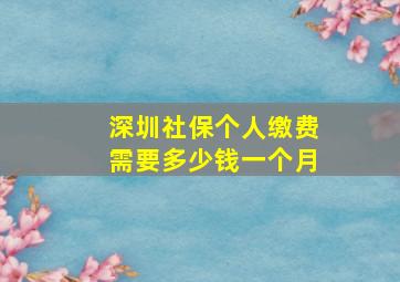 深圳社保个人缴费需要多少钱一个月