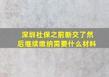 深圳社保之前断交了然后继续缴纳需要什么材料