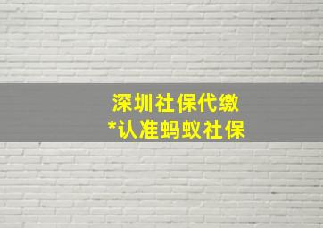 深圳社保代缴*认准蚂蚁社保