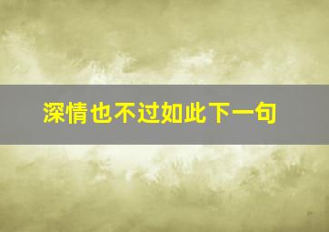 深情也不过如此下一句