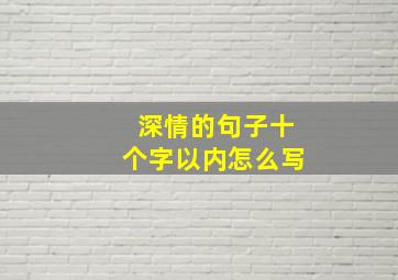 深情的句子十个字以内怎么写