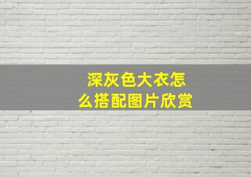 深灰色大衣怎么搭配图片欣赏