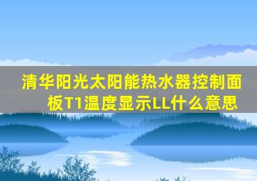 清华阳光太阳能热水器控制面板T1温度显示LL什么意思