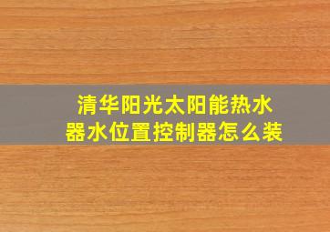 清华阳光太阳能热水器水位置控制器怎么装