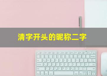 清字开头的昵称二字