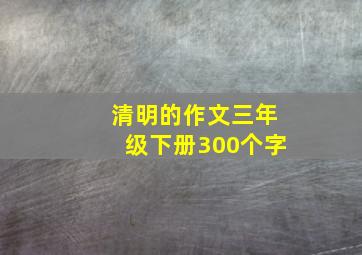 清明的作文三年级下册300个字