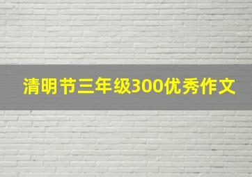 清明节三年级300优秀作文