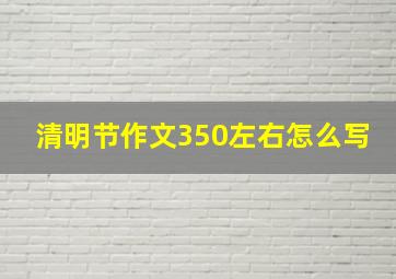 清明节作文350左右怎么写