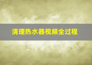 清理热水器视频全过程